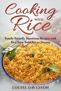 Cooking with Rice: Family-Friendly Nutritious Recipes with Rice from Breakfast to Dessert (Specific-Ingredient Cookbooks)