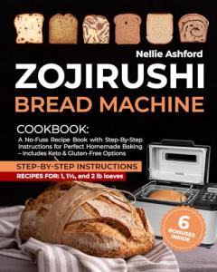 Zojirushi Bread Machine Cookbook: A No-Fuss Recipe Book with Step-By-Step Instructions for Perfect Homemade Baking – Includes Keto & Gluten-Free Options