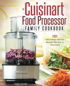 My Cuisinart Food Processor Family Cookbook: 101 Astoundingly Delicious Recipes With How To Instructions! (Cuisinart Food Processor Recipes)