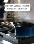 The Modern Appliance Cookbook: Effortless Eats & Elegant Feasts: Master Sous Vide, Induction, Steam Convection, Komado Grilling and More!