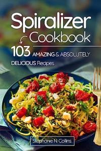 Spiralizer Cookbook with 103 Delicious Recipes