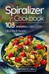 Spiralizer Cookbook with 103 Delicious Recipes
