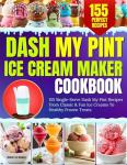 Dash My Pint Ice Cream Maker Cookbook: 155 Easy Recipes