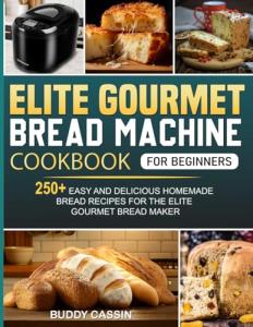 Easy Bread Machine Cookbook for Beginners 250+ Recipes