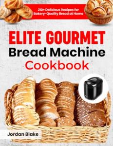 Gourmet Bread Machine Cookbook: 210+ Easy Recipes
