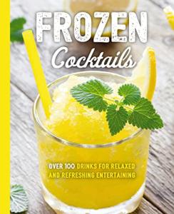 Frozen Cocktails: 100+ Refreshing Drink Recipes