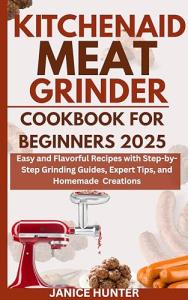 Kitchenaid Meat Grinder Cookbook: Easy Recipes for Beginners