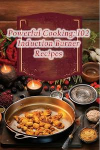 102 Easy Induction Recipes for Powerful Cooking