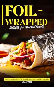 Gourmet Foil-Wrapped Recipes: Quick and Easy