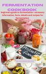 Fermentation Cookbook for Beginners: Recipes and Tips