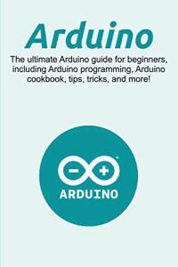 Arduino Guide for Beginners: Tips, Tricks, Recipes
