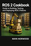 ROS 2 Cookbook: Guide to building, testing, and deploying ROS 2 robots. (The Professional Tech Skill Stack Series)