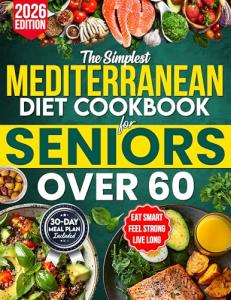 The Simplest Mediterranean Diet Cookbook for Seniors Over 60: Your All-in-One Science-Backed Plan + Easy 20-Minute Recipes to Eat Smart, Manage Weight, and Boost Longevity