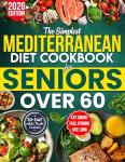 The Simplest Mediterranean Diet Cookbook for Seniors Over 60: Your All-in-One Science-Backed Plan + Easy 20-Minute Recipes to Eat Smart, Manage Weight, and Boost Longevity