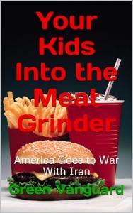 Your Kids Into the Meat Grinder: America Goes to War with Iran (The Green Vanguard Library)