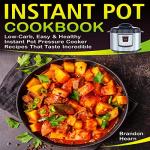 Instant Pot Cookbook: Low-Carb, Easy, and Healthy Instant Pot Pressure Cooker Recipes That Taste Incredible