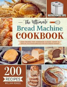 The Ultimate Bread Machine Cookbook: 200 Easy Recipes for Homemade Classic, Sweet & Special Occasion Breads for Any Bread Maker | Includes Nutrition & Helpful Tips (Bread Machine Recipe Book)