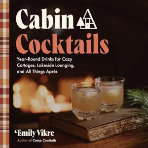 Cabin Cocktails: Year-Round Drinks for Cozy Cottages, Lakeside Lounging, and All Things Après (Great Outdoor Cooking)