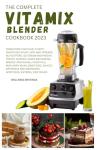 THE COMPLETE VITAMIX BLENDER COOKBOOK 2023 : Transform your health with this 500 Smoothies, Soups, Side dishes, Nut Butters, Ice Cream, Appetizers, ... Food (MUST HAVE KITCHEN APPLIANCES COOKBOOK)