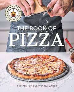 King Arthur Baking Company's Book of Pizza: Recipes for Every Pizza Maker