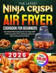 The Latest Ninja CRISPi Air Fryer Cookbook For Beginners: Fast & Mouth-Watering Recipes for Your Ninja CRISPi to Max Crisp, Bake, Air Fry and Recrisp | Make Full Meals in Minutes (Color Edition)