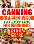 Beginner's Canning & Preserving Cookbook: 2100 Easy Recipes