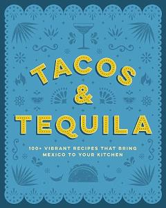 Tacos and Tequila: 100+ Fun Mexican Recipes