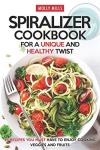 Spiralizer Cookbook: 25 Unique Veggie and Fruit Recipes