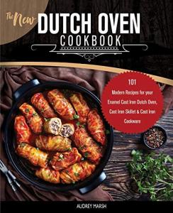 Dutch Oven Cookbook: 101 Modern Cast Iron Recipes