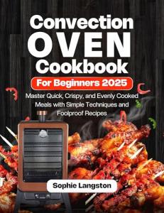 Convection Oven Cookbook: Easy Recipes for Beginners