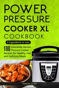 Power Pressure Cooker XL Cookbook: 5 Ingredients or Less - 100 Irresistible Electric Pressure Cooker Recipes for Healthy, Fast, and Delicious Meals (Pressure Cooker Cookbooks & Recipes)
