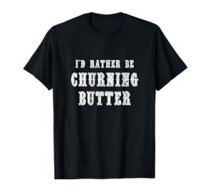 I'd Rather Be Churning Butter T-Shirt