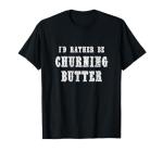 I'd Rather Be Churning Butter T-Shirt