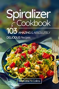 Spiralizer Cookbook: 103 Delicious Recipes You’ll Love