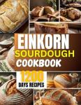 Einkorn Sourdough Cookbook for Healthy Artisan Baking