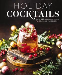 Festive Cocktails: 100 Easy Recipes for Celebrations