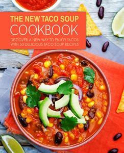 The New Taco Soup Cookbook: Discover a New Way to Enjoy Tacos with 50 Delicious Taco Soup Recipes