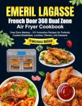 Emeril Lagasse French Door 360 Dual Zone Air Fryer Cookbook: Dual Zone Mastery - 101 Innovative Recipes for Perfectly Cooked Breakfasts, Lunches, Dinners, and Desserts