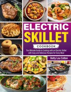 Electric Skillet Cookbook: The Ultimate Guide to Cooking with an Electric Skillet with Easy and Delicious Recipes for Every Meal