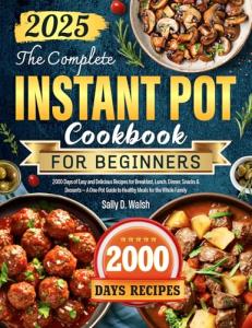 The Complete Instant Pot Cookbook for Beginners: 2000 Days of Easy and Delicious Recipes for Breakfast, Lunch, Dinner, Snacks & Desserts — A One-Pot Guide to Healthy Meals for the Whole Family