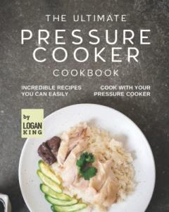 The Ultimate Pressure Cooker Cookbook: Incredible Recipes You Can Easily Cook with Your Pressure Cooker