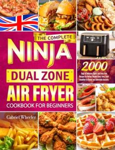 The Complete Ninja Dual Zone Air Fryer Cookbook for Beginners: 2000 Days of Delicious, Quick, and Fuss-Free Recipes for Perfect Results Every Time. From Breakfast to Dinner and Delectable Desserts