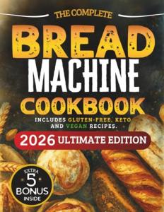 The Essential Bread Machine Cookbook for Beginners: The Ultimate Guide with Delicious, Easy & Quick Bread Making Recipes with Step-By-Step Instructions. Includes Gluten-Free, Keto and Vegan Recipes.