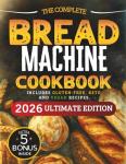 The Essential Bread Machine Cookbook for Beginners: The Ultimate Guide with Delicious, Easy & Quick Bread Making Recipes with Step-By-Step Instructions. Includes Gluten-Free, Keto and Vegan Recipes.