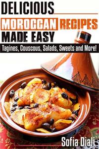 DELICIOUS MOROCCAN RECIPES MADE EASY: TAGINES, COUSCOUS, SALADS, SWEETS AND MORE!