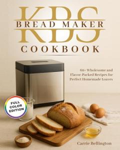 KBS Bread Maker cookbook: 60+ Wholesome and Flavor-Packed Recipes for Perfect Homemade Loaves