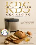 KBS Bread Maker cookbook: 60+ Wholesome and Flavor-Packed Recipes for Perfect Homemade Loaves