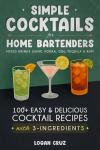 Simple Cocktails for Home Bartenders: 100+ Easy & Delicious Cocktail Recipes with 3-Ingredients | Mixed Drinks using Vodka, Gin, Tequila & Rum