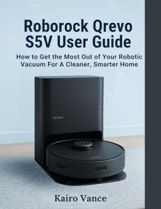 ROBOROCK QREVO S5V USER GUIDE: How to Get the Most Out of Your Robotic Vacuum for a Cleaner, Smarter Home