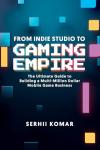 From Indie Studio to Gaming Empire: The Ultimate Guide to Building a Multi-Million Dollar Mobile Game Development Business